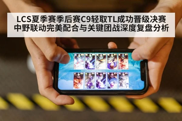 LCS夏季赛季后赛C9轻取TL成功晋级决赛 中野联动完美配合与关键团战深度复盘分析