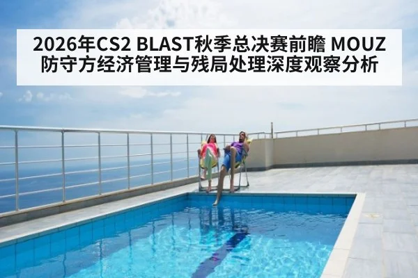 2026年CS2 BLAST秋季总决赛前瞻 MOUZ防守方经济管理与残局处理深度观察分析