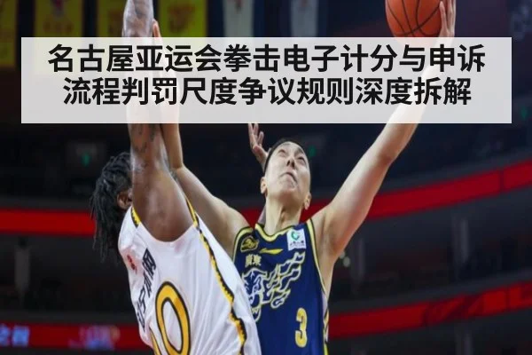 名古屋亚运会拳击电子计分与申诉流程判罚尺度争议规则深度拆解
