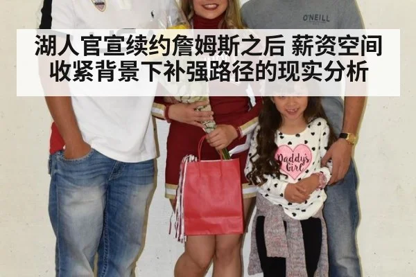 湖人官宣续约詹姆斯之后 薪资空间收紧背景下补强路径的现实分析